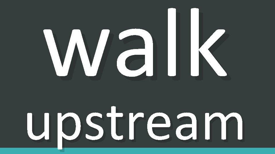 walk upstream 