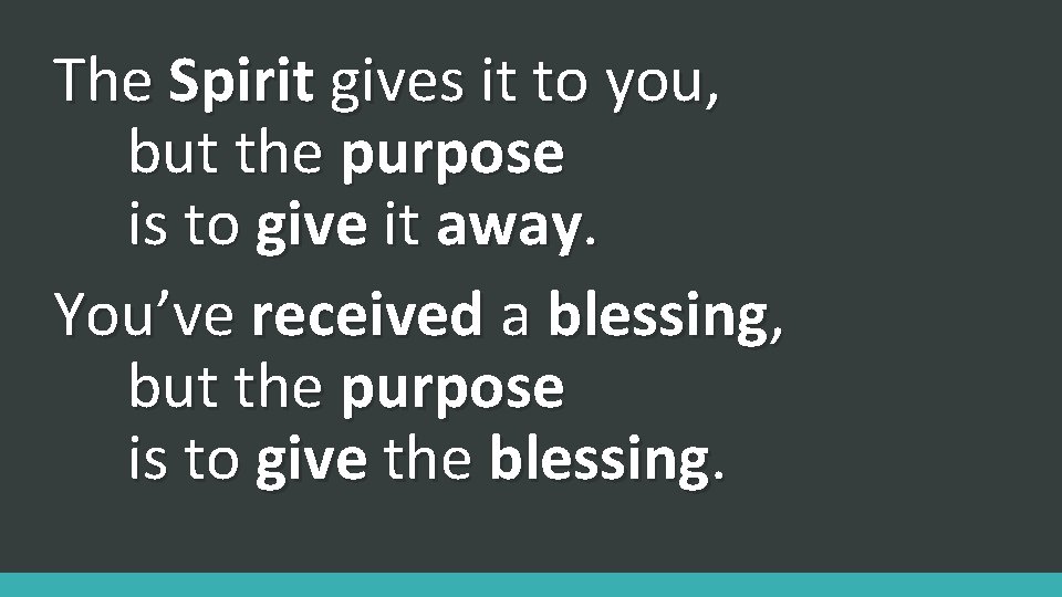 The Spirit gives it to you, but the purpose is to give it away.