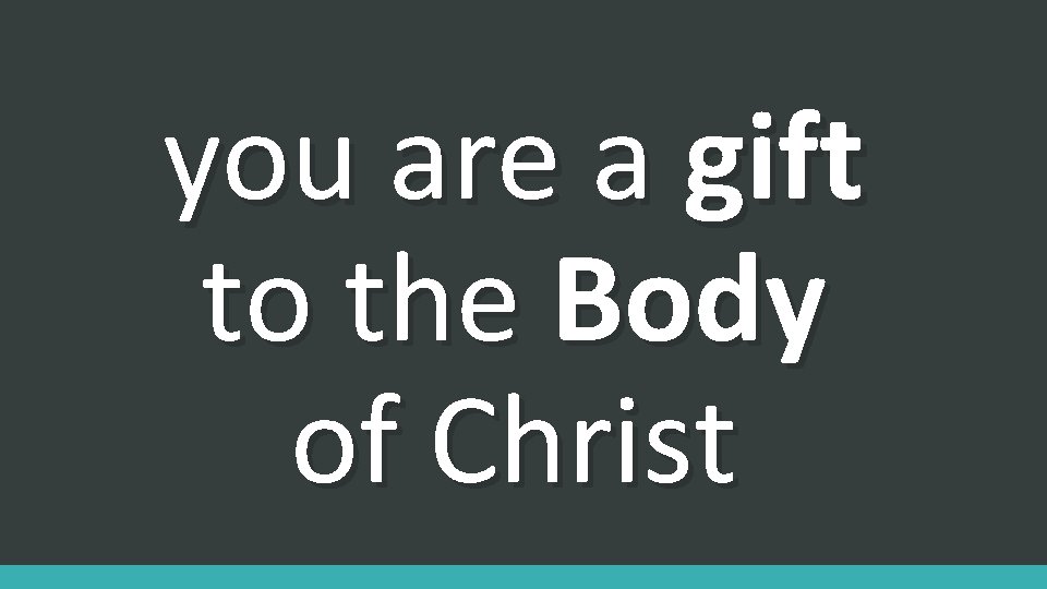 you are a gift to the Body of Christ 