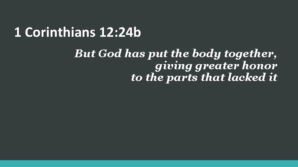 1 Corinthians 12: 24 b But God has put the body together, giving greater