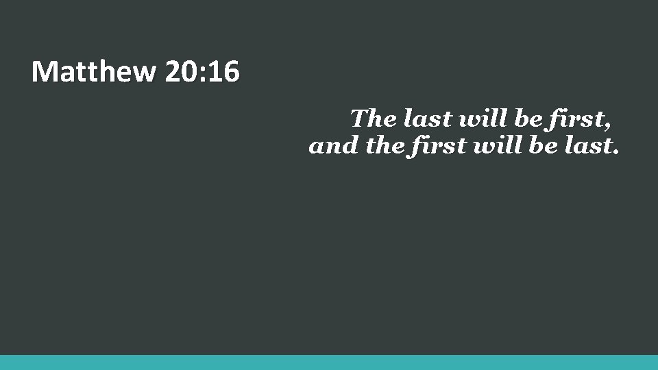 Matthew 20: 16 The last will be first, and the first will be last.