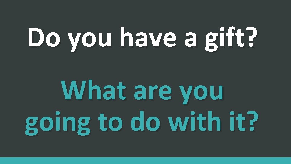 Do you have a gift? What are you going to do with it? 