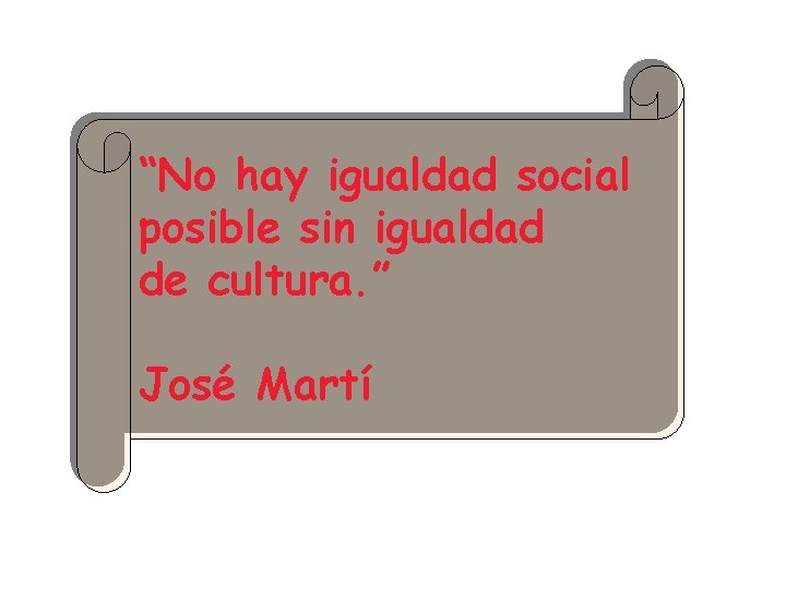 “No hay igualdad social posible sin igualdad de cultura. ” José Martí 