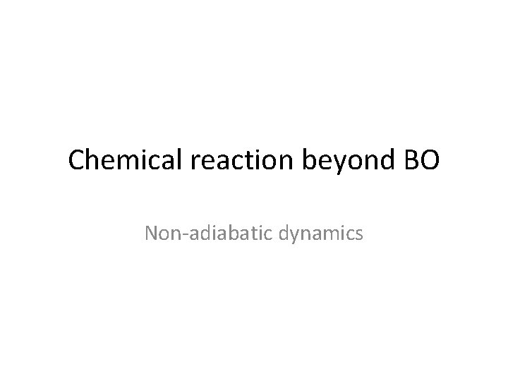 Chemical reaction beyond BO Non-adiabatic dynamics 