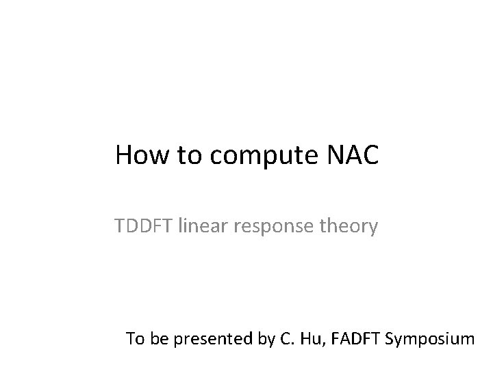 How to compute NAC TDDFT linear response theory To be presented by C. Hu,