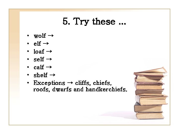 5. Try these. . . • • wolf → elf → loaf → self