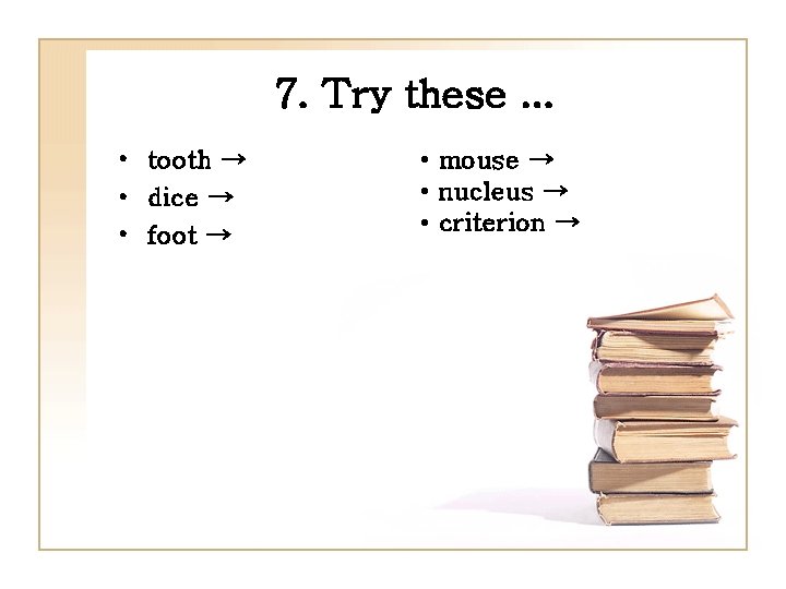 7. Try these. . . • tooth → • dice → • foot →