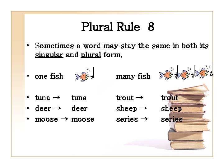 Plural Rule 8 • Sometimes a word may stay the same in both its