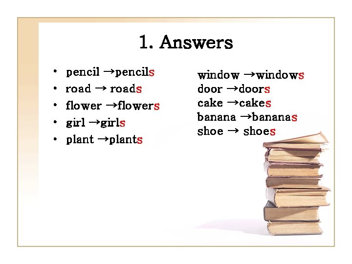 1. Answers • • • pencil →pencils road → roads flower →flowers girl →girls
