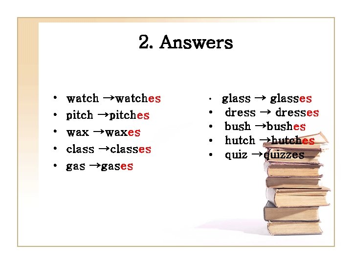 2. Answers • • • watch →watches pitch →pitches wax →waxes class →classes gas