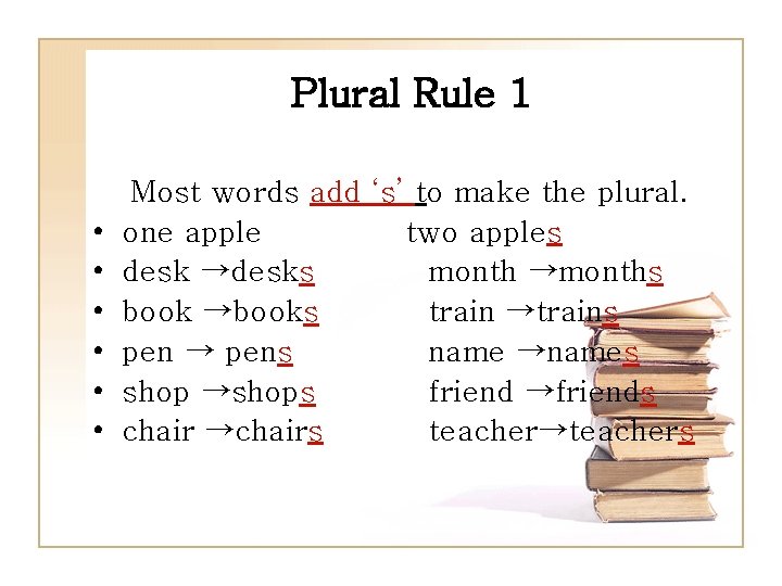 Plural Rule 1 • • • Most words add ‘s’ to make the plural.