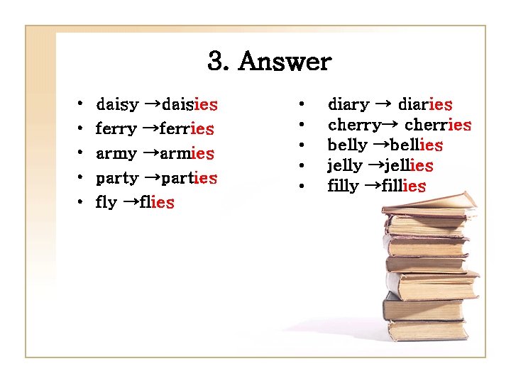 3. Answer • • • daisy →daisies ferry →ferries army →armies party →parties fly