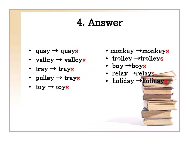 4. Answer • • • quay → quays valley → valleys tray → trays