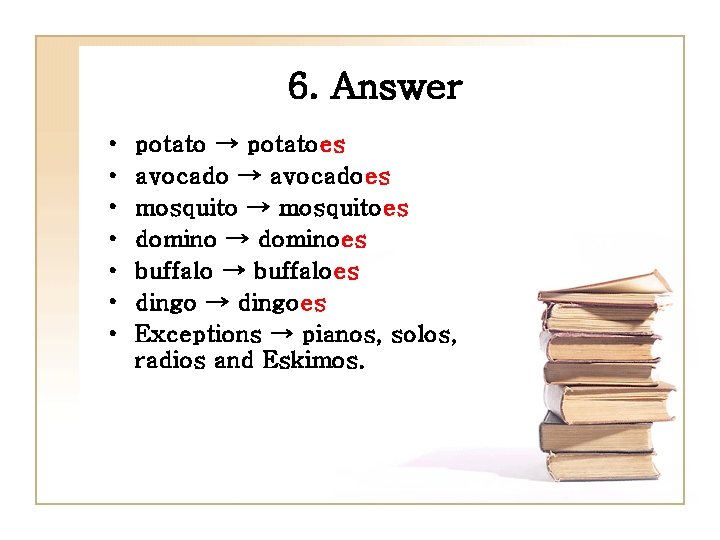 6. Answer • • potato → potatoes avocado → avocadoes mosquito → mosquitoes domino
