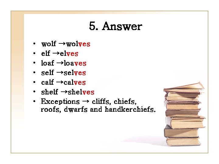 5. Answer • • wolf →wolves elf →elves loaf →loaves self →selves calf →calves