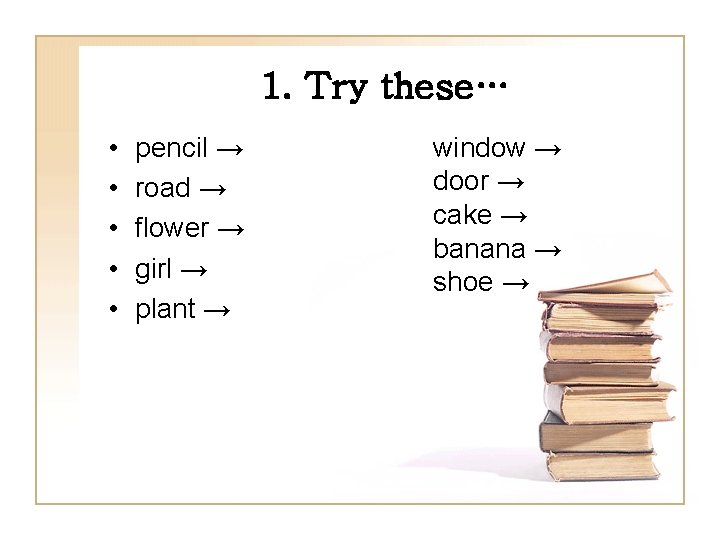 1. Try these… • • • pencil → road → flower → girl →