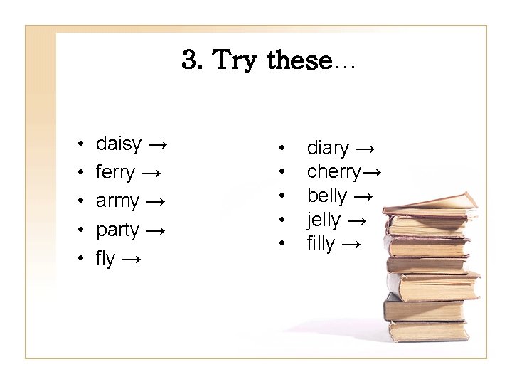 3. Try these… • • • daisy → ferry → army → party →