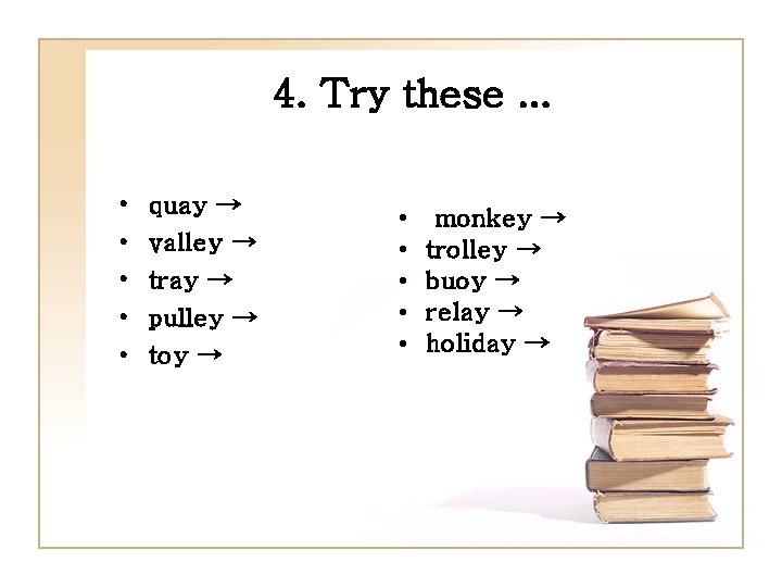 4. Try these. . . • • • quay → valley → tray →