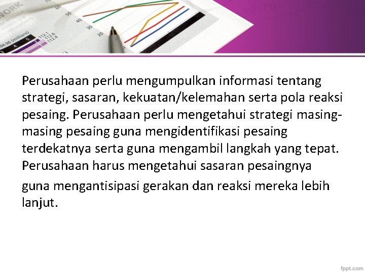 Perusahaan perlu mengumpulkan informasi tentang strategi, sasaran, kekuatan/kelemahan serta pola reaksi pesaing. Perusahaan perlu