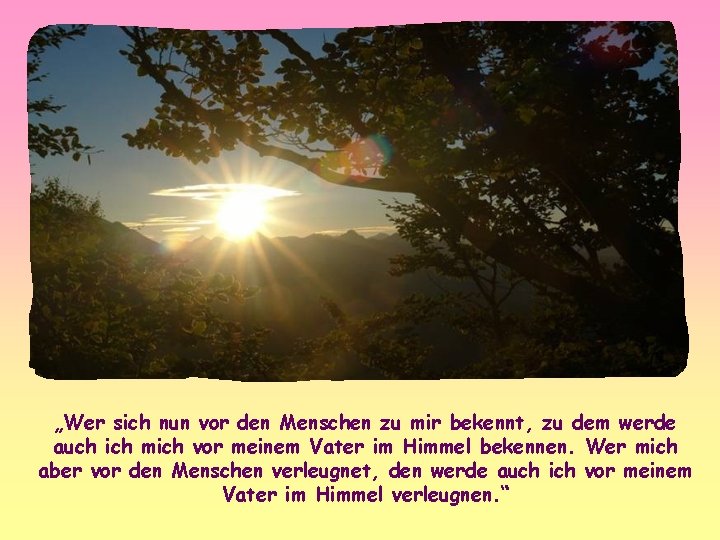 „Wer sich nun vor den Menschen zu mir bekennt, zu dem werde auch ich