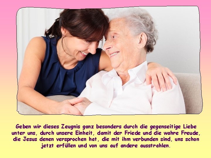 Geben wir dieses Zeugnis ganz besonders durch die gegenseitige Liebe unter uns, durch unsere