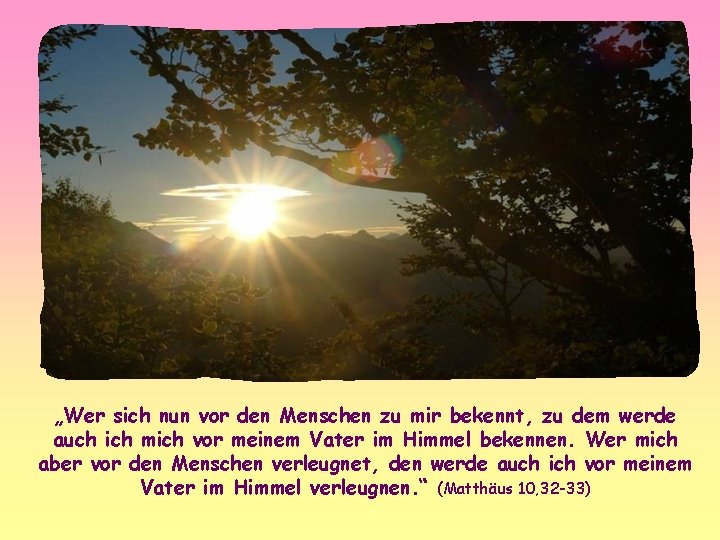 „Wer sich nun vor den Menschen zu mir bekennt, zu dem werde auch ich