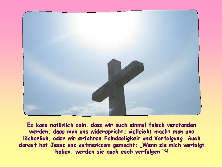 Es kann natürlich sein, dass wir auch einmal falsch verstanden werden, dass man uns