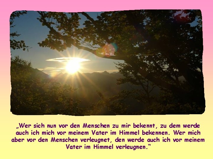 „Wer sich nun vor den Menschen zu mir bekennt, zu dem werde auch ich
