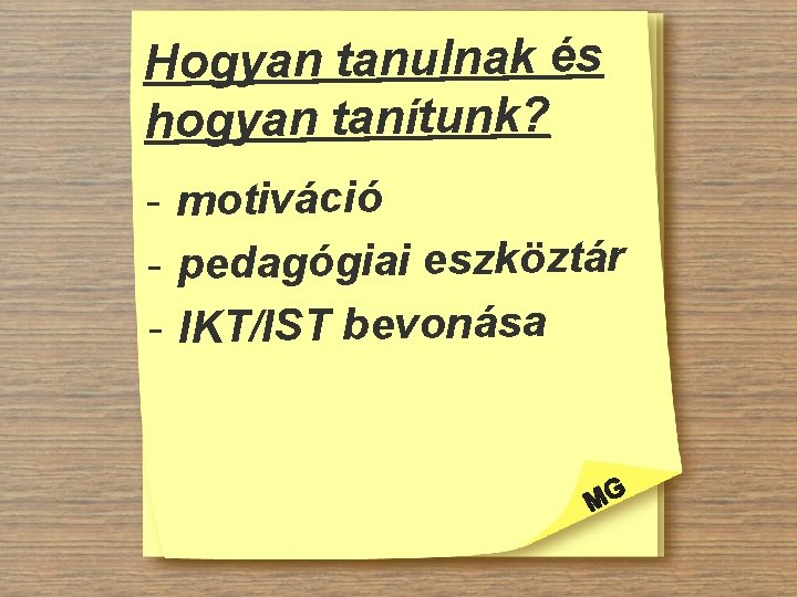 Hogyan tanulnak és hogyan tanítunk? - motiváció - pedagógiai eszköztár - IKT/IST bevonása 