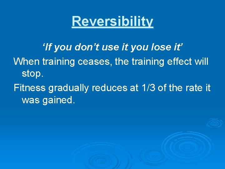 Reversibility ‘If you don’t use it you lose it’ When training ceases, the training