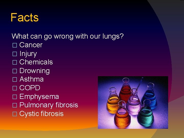 Facts What can go wrong with our lungs? � Cancer � Injury � Chemicals