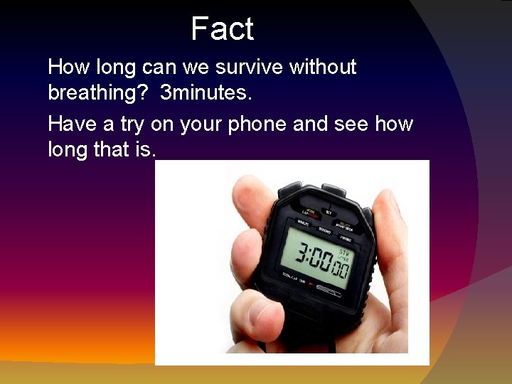 Fact How long can we survive without breathing? 3 minutes. Have a try on