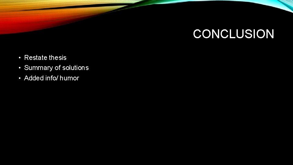 CONCLUSION • Restate thesis • Summary of solutions • Added info/ humor 