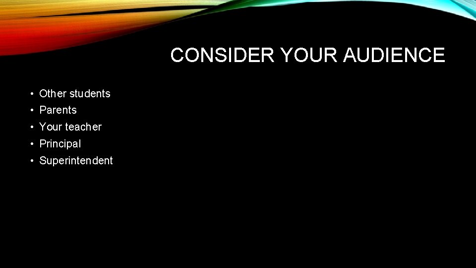 CONSIDER YOUR AUDIENCE • Other students • Parents • Your teacher • Principal •