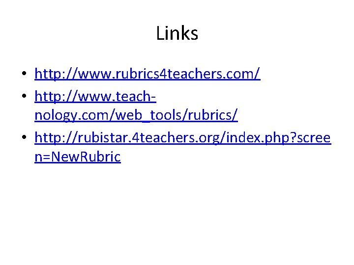 Links • http: //www. rubrics 4 teachers. com/ • http: //www. teachnology. com/web_tools/rubrics/ •