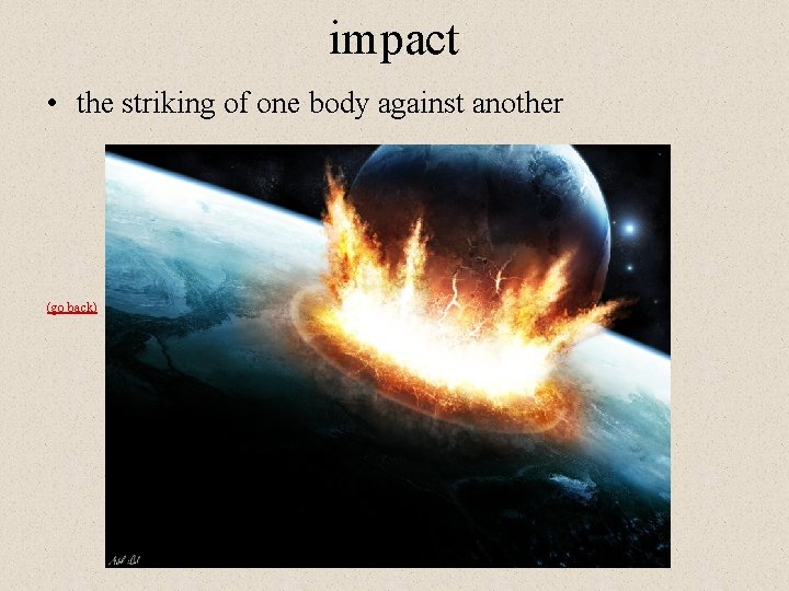 impact • the striking of one body against another (go back) 
