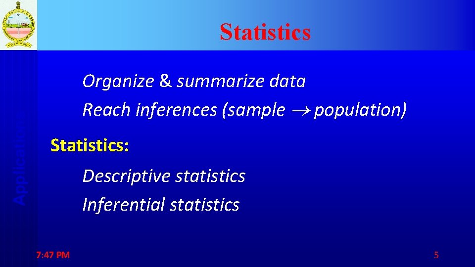 Applications Statistics Organize & summarize data Reach inferences (sample population) Statistics: Descriptive statistics Inferential
