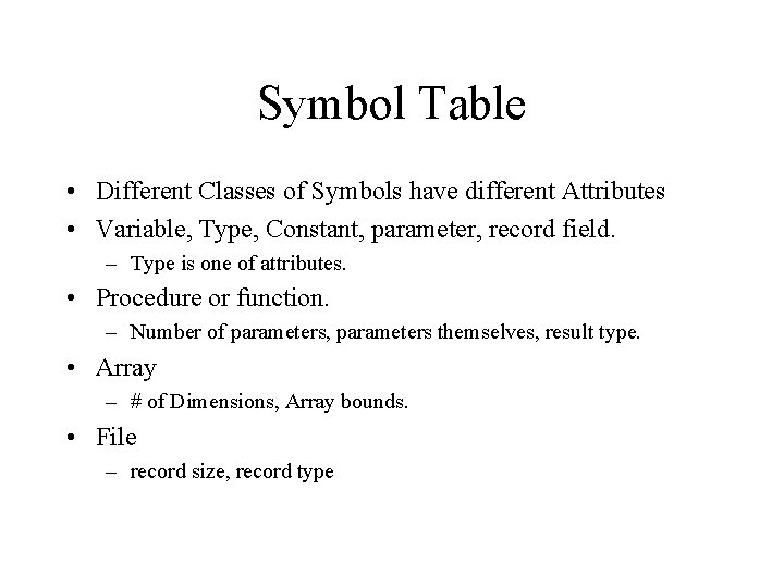 Symbol Table • Different Classes of Symbols have different Attributes • Variable, Type, Constant, Symbol Table • Different Classes of Symbols have different Attributes • Variable, Type, Constant,