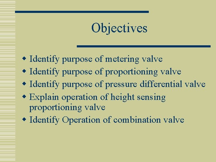 Objectives w Identify purpose of metering valve w Identify purpose of proportioning valve w