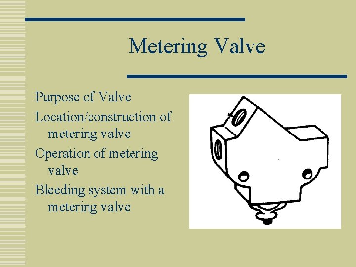 Metering Valve Purpose of Valve Location/construction of metering valve Operation of metering valve Bleeding