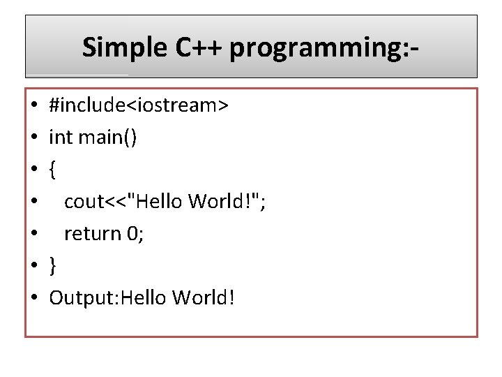 Simple C++ programming: • • #include<iostream> int main() { cout<<"Hello World!"; return 0; }
