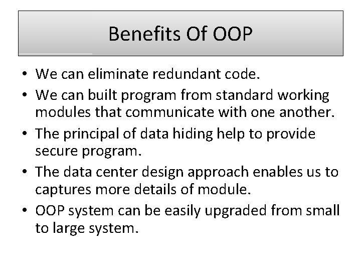Benefits Of OOP • We can eliminate redundant code. • We can built program
