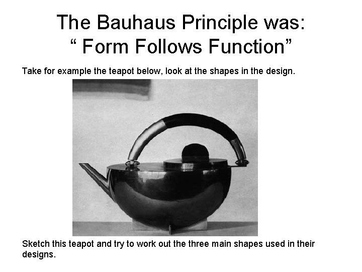 The Bauhaus Principle was: “ Form Follows Function” Take for example the teapot below,
