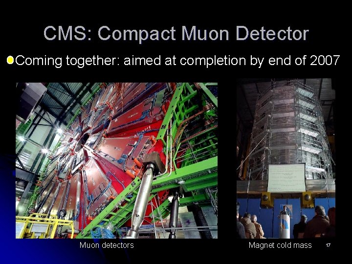 CMS: Compact Muon Detector Coming together: aimed at completion by end of 2007 Muon