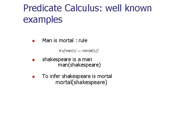 Predicate Calculus: well known examples n Man is mortal : rule ∀x[man(x) → mortal(x)]
