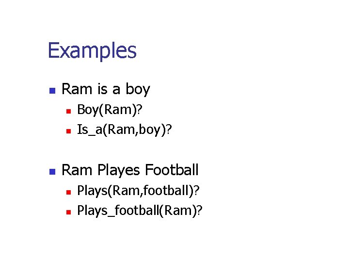 Examples n Ram is a boy n n n Boy(Ram)? Is_a(Ram, boy)? Ram Playes