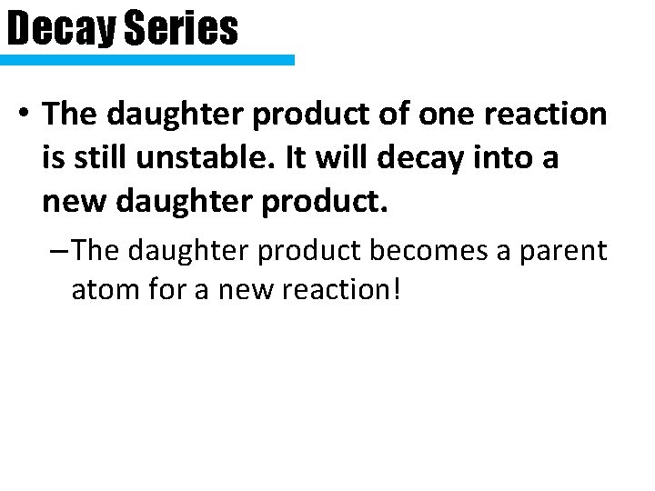Decay Series • The daughter product of one reaction is still unstable. It will