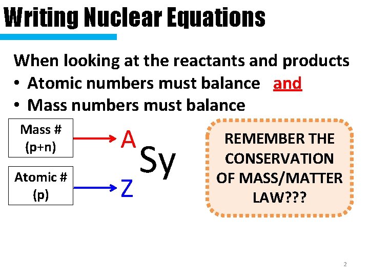 Writing Nuclear Equations When looking at the reactants and products • Atomic numbers must