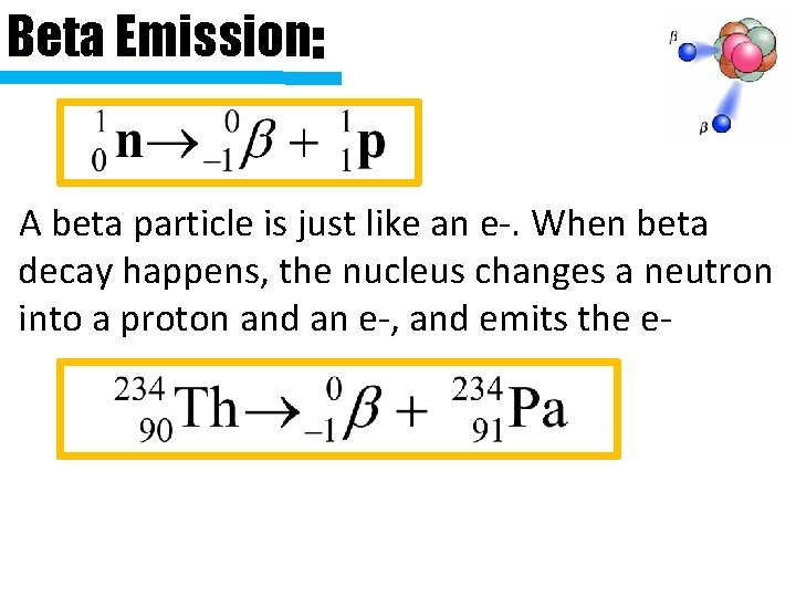 Beta Emission: A beta particle is just like an e-. When beta decay happens,
