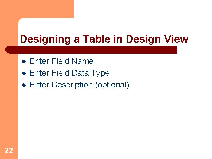 Designing a Table in Design View l l l 22 Enter Field Name Enter